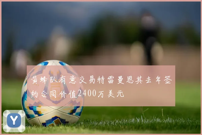黄蜂队有意交易特雷曼恩其去年签约合同价值2400万美元