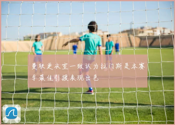 曼联更衣室一致认为拉门斯是本赛季最佳引援表现出色