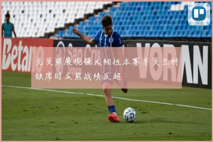 无莫熊展现强大韧性本赛季莫兰特缺席时灰熊战绩反超