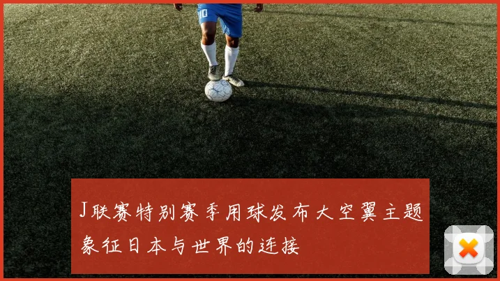 J联赛特别赛季用球发布大空翼主题象征日本与世界的连接