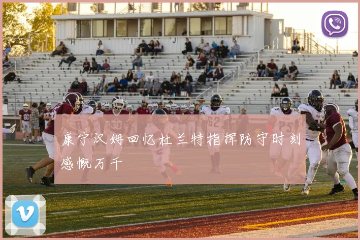 康宁汉姆回忆杜兰特指挥防守时刻感慨万千