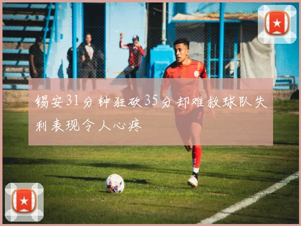 锡安31分钟狂砍35分却难救球队失利表现令人心疼