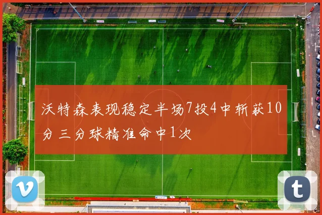 沃特森表现稳定半场7投4中斩获10分三分球精准命中1次