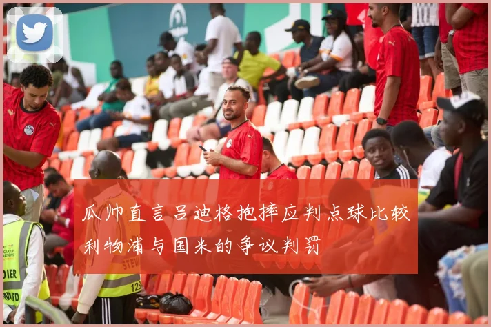 瓜帅直言吕迪格抱摔应判点球比较利物浦与国米的争议判罚