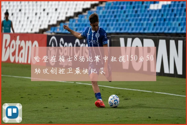 哈登在骑士8场比赛中狂揽150分50助攻创控卫最快纪录