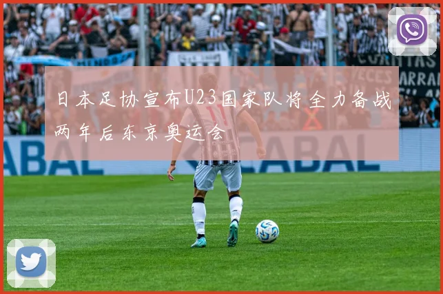 日本足协宣布U23国家队将全力备战两年后东京奥运会