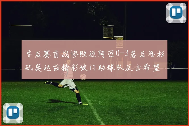 季后赛首战惨败迈阿密0-3落后洛杉矶奥达兹精彩破门助球队反击希望