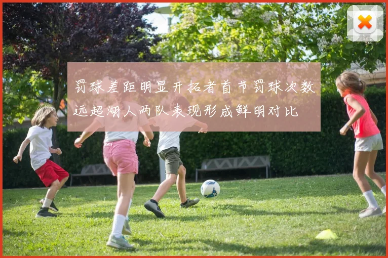 罚球差距明显开拓者首节罚球次数远超湖人两队表现形成鲜明对比