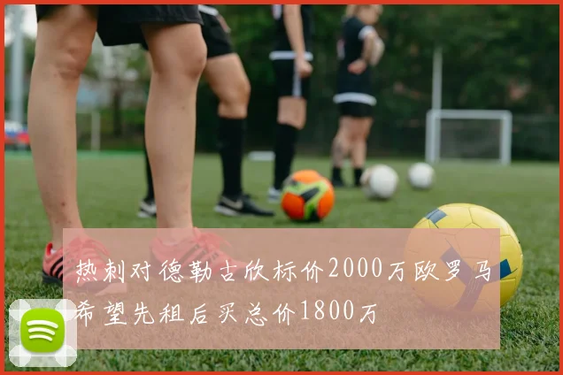 热刺对德勒古欣标价2000万欧罗马希望先租后买总价1800万