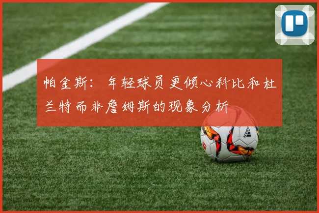 帕金斯：年轻球员更倾心科比和杜兰特而非詹姆斯的现象分析