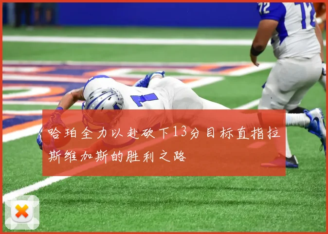 哈珀全力以赴砍下13分目标直指拉斯维加斯的胜利之路
