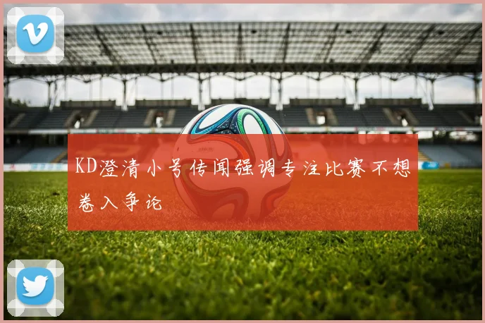 KD澄清小号传闻强调专注比赛不想卷入争论