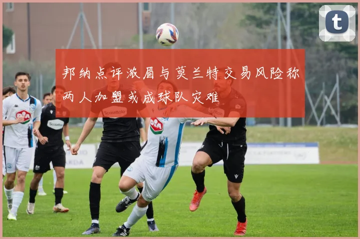 邦纳点评浓眉与莫兰特交易风险称两人加盟或成球队灾难