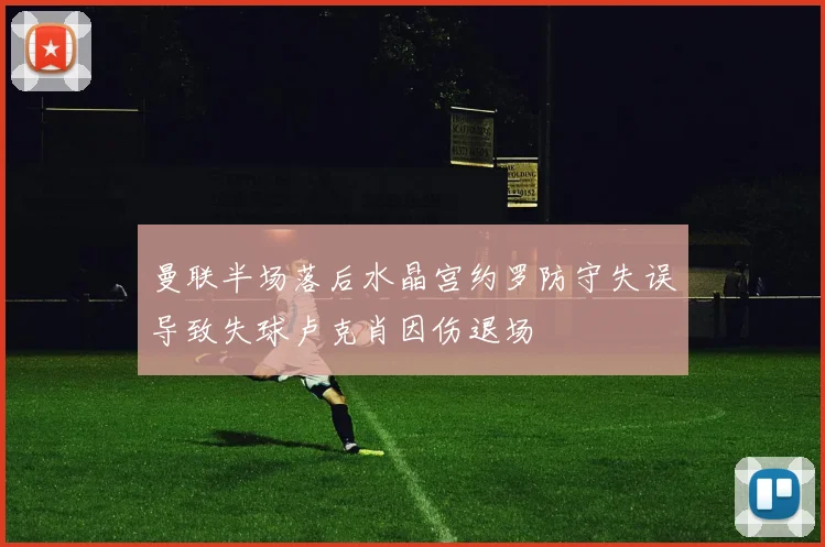 曼联半场落后水晶宫约罗防守失误导致失球卢克肖因伤退场