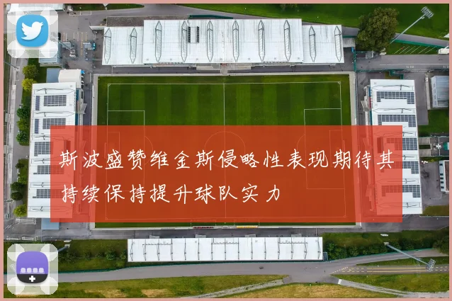 斯波盛赞维金斯侵略性表现期待其持续保持提升球队实力