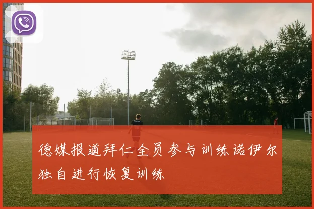 德媒报道拜仁全员参与训练诺伊尔独自进行恢复训练