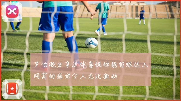 罗伯逊分享进球喜悦称能将球送入网窝的感觉令人无比激动