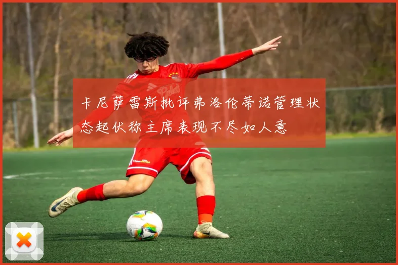 卡尼萨雷斯批评弗洛伦蒂诺管理状态起伏称主席表现不尽如人意