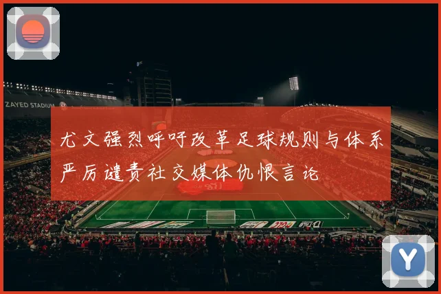 尤文强烈呼吁改革足球规则与体系严厉谴责社交媒体仇恨言论